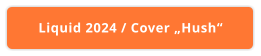 Liquid 2024 / Cover „Hush“