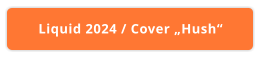 Liquid 2024 / Cover „Hush“
