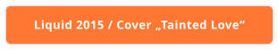 Liquid 2015 / Cover „Tainted Love“
