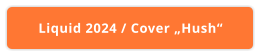 Liquid 2024 / Cover „Hush“