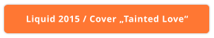 Liquid 2015 / Cover „Tainted Love“