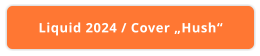 Liquid 2024 / Cover „Hush“