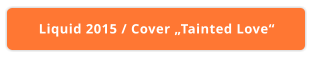 Liquid 2015 / Cover „Tainted Love“